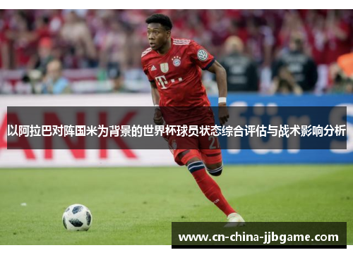 以阿拉巴对阵国米为背景的世界杯球员状态综合评估与战术影响分析