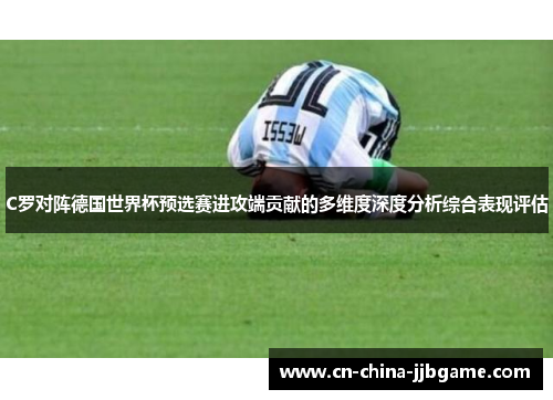C罗对阵德国世界杯预选赛进攻端贡献的多维度深度分析综合表现评估