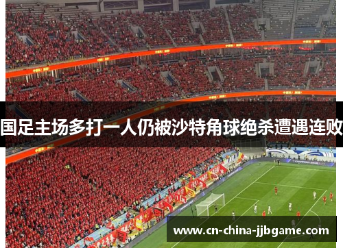 国足主场多打一人仍被沙特角球绝杀遭遇连败