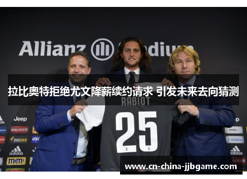 拉比奥特拒绝尤文降薪续约请求 引发未来去向猜测