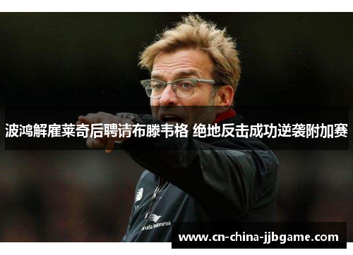 波鸿解雇莱奇后聘请布滕韦格 绝地反击成功逆袭附加赛