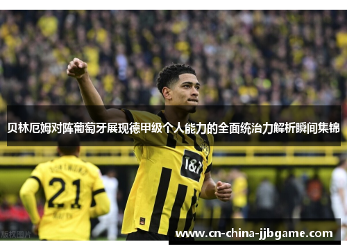 贝林厄姆对阵葡萄牙展现德甲级个人能力的全面统治力解析瞬间集锦 贝林厄姆对阵葡萄牙展现德甲级个人能力的全面统治力解析瞬间集锦