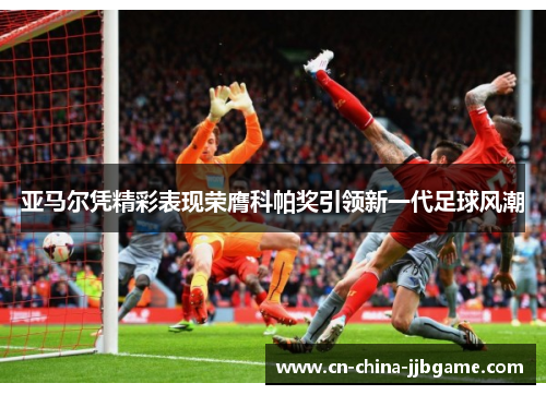 亚马尔凭精彩表现荣膺科帕奖引领新一代足球风潮