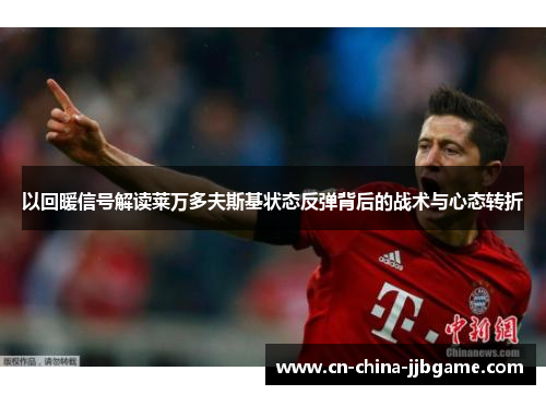 以回暖信号解读莱万多夫斯基状态反弹背后的战术与心态转折