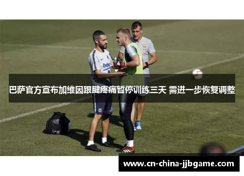 巴萨官方宣布加维因跟腱疼痛暂停训练三天 需进一步恢复调整
