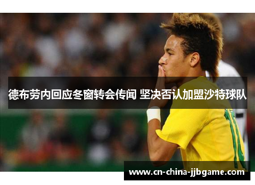 德布劳内回应冬窗转会传闻 坚决否认加盟沙特球队 德布劳内回应冬窗转会传闻 坚决否认加盟沙特球队