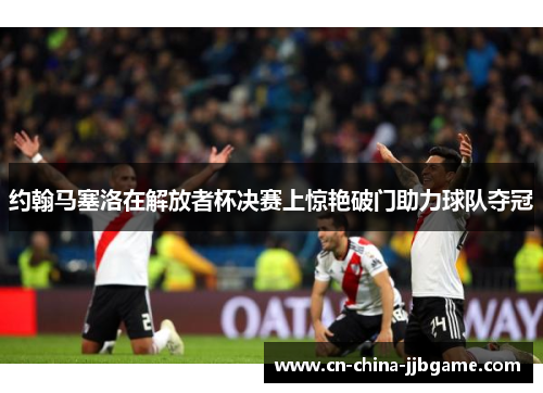 约翰马塞洛在解放者杯决赛上惊艳破门助力球队夺冠