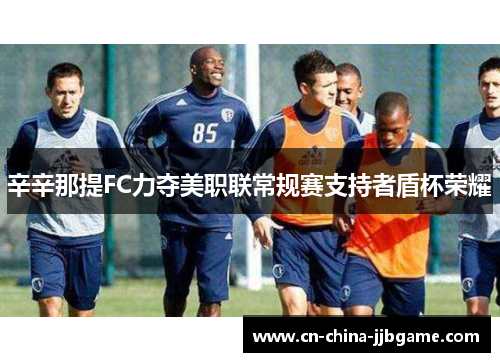 辛辛那提FC力夺美职联常规赛支持者盾杯荣耀