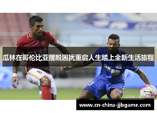瓜林在哥伦比亚摆脱困扰重启人生踏上全新生活旅程