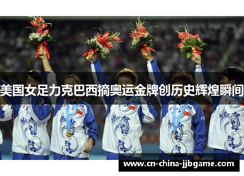 美国女足力克巴西摘奥运金牌创历史辉煌瞬间