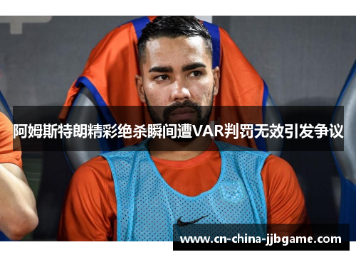 阿姆斯特朗精彩绝杀瞬间遭VAR判罚无效引发争议