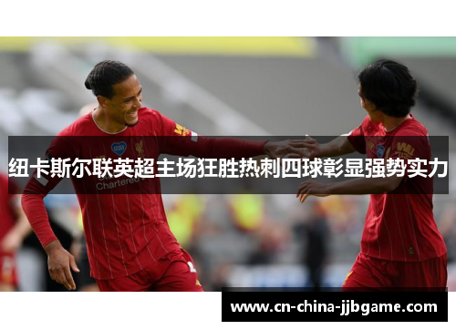 纽卡斯尔联英超主场狂胜热刺四球彰显强势实力 纽卡斯尔联英超主场狂胜热刺四球彰显强势实力