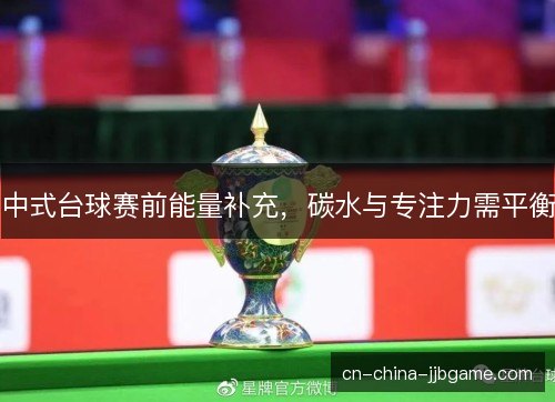 中式台球赛前能量补充，碳水与专注力需平衡