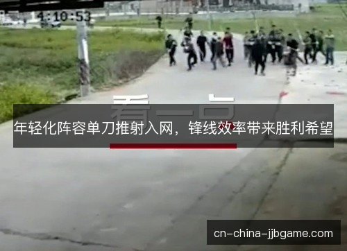 年轻化阵容单刀推射入网,锋线效率带来胜利希望 年轻化阵容单刀推射入网,锋线效率带来胜利希望